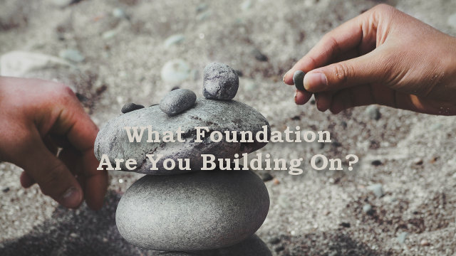 What Foundation Are You Building On?