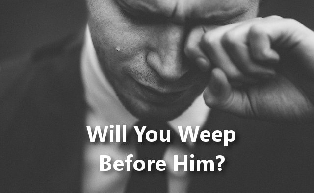 Will You Weep Before Him?
