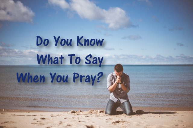 Do You Know What To Say When You Pray?