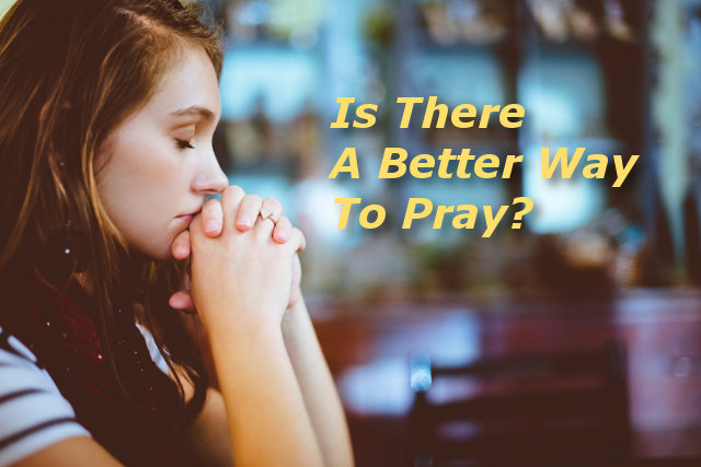 Is There A Better Way To Pray?